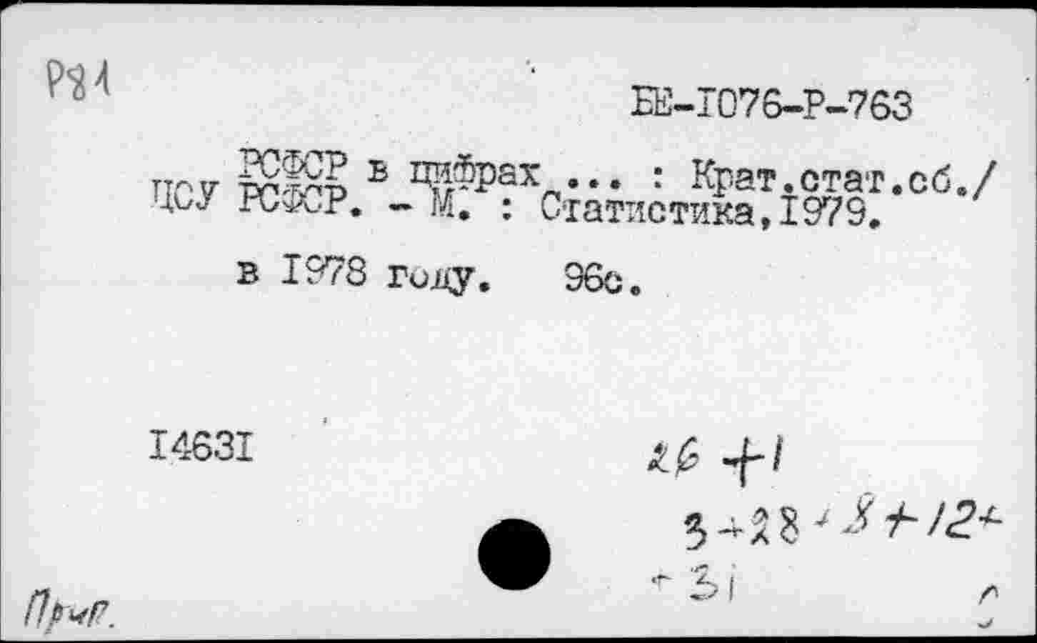 ﻿БЕ-Т076-Р-763
ттгу ЗЖь ь ••• : Крат.стат.сб./ 'Д/<у РС-ХТ. ; Статистика, 1979.
в 1978 году. 96с.
14631
+1